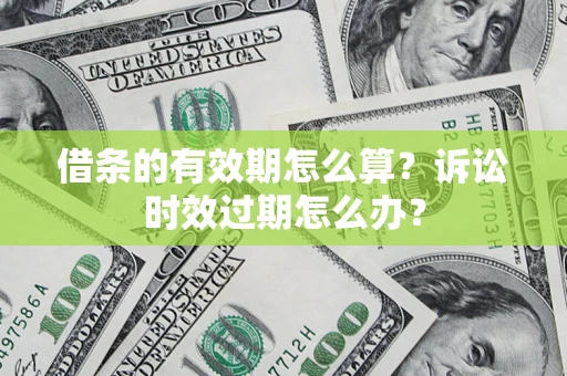 武汉借条的有效期怎么算？诉讼时效过期怎么办？