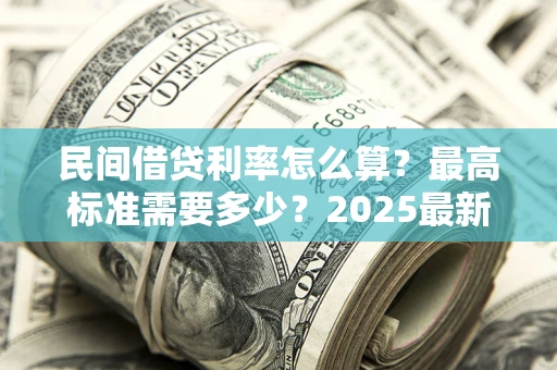 武汉民间借贷利率怎么算？最高标准需要多少？2025最新避坑指南