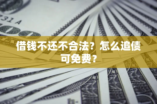 武汉借钱不还不合法？怎么追债可免费？