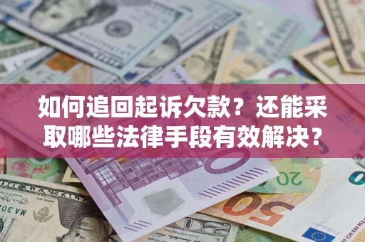 武汉如何追回起诉欠款？还能采取哪些法律手段有效解决？