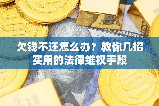 武汉欠钱不还怎么办？教你几招实用的法律维权手段