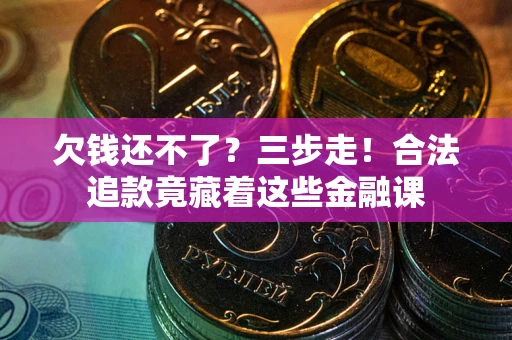 武汉欠钱还不了？三步走！合法追款竟藏着这些金融课