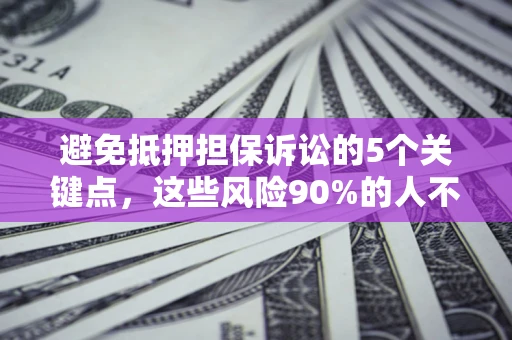 武汉避免抵押担保诉讼的5个关键点，这些风险90%的人不知道！