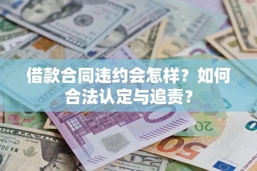 武汉借款合同违约会怎样？如何合法认定与追责？