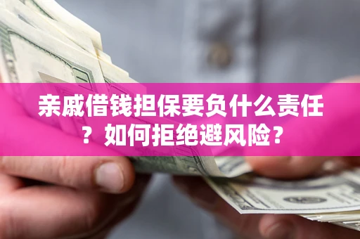 武汉亲戚借钱担保要负什么责任？如何拒绝避风险？