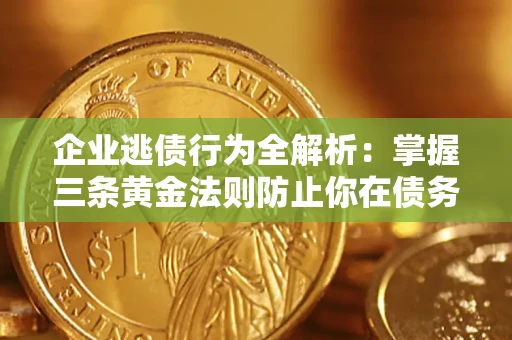 武汉企业逃债行为全解析：掌握三条黄金法则防止你在债务乱局中“踩雷”