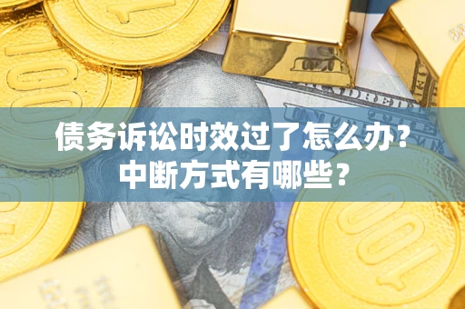 武汉债务诉讼时效过了怎么办？中断方式有哪些？