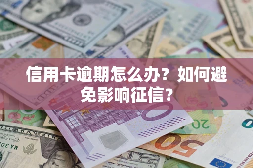 武汉信用卡逾期怎么办？如何避免影响征信？