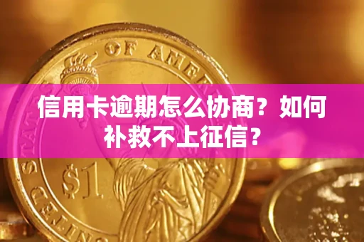 武汉信用卡逾期怎么协商？如何补救不上征信？