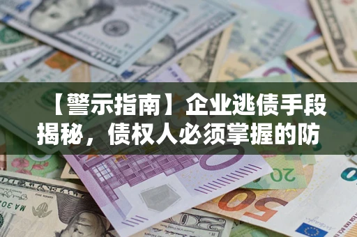 武汉【警示指南】企业逃债手段揭秘，债权人必须掌握的防坑宝典