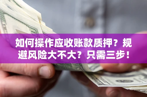 武汉如何操作应收账款质押？规避风险大不大？只需三步！