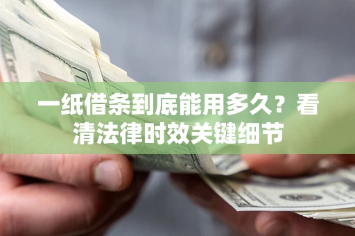 武汉一纸借条到底能用多久？看清法律时效关键细节