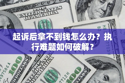 武汉起诉后拿不到钱怎么办?执行难题如何破解? 武汉起诉后拿不到钱怎么办?执行难题如何破解?