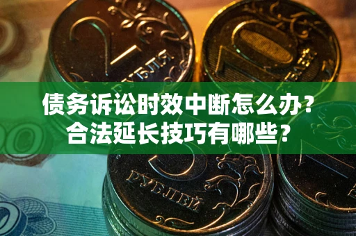武汉债务诉讼时效中断怎么办？合法延长技巧有哪些？