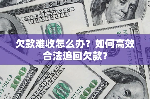 武汉欠款难收怎么办？如何高效合法追回欠款？