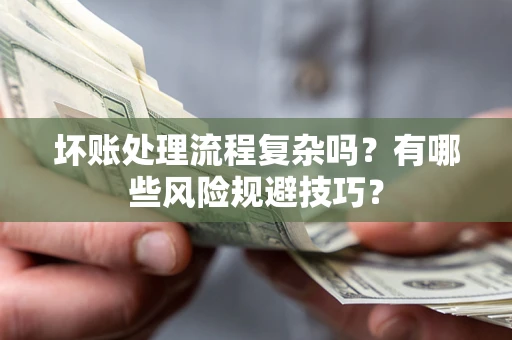 武汉坏账处理流程复杂吗？有哪些风险规避技巧？