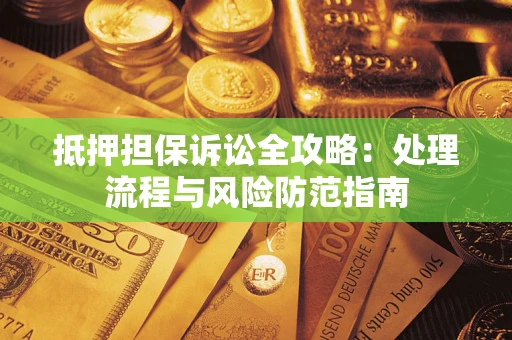 武汉抵押担保诉讼全攻略：处理流程与风险防范指南