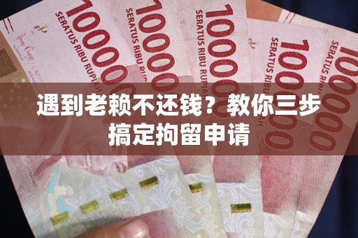 武汉遇到老赖不还钱？教你三步搞定拘留申请