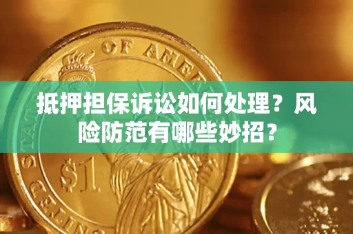 武汉抵押担保诉讼如何处理？风险防范有哪些妙招？