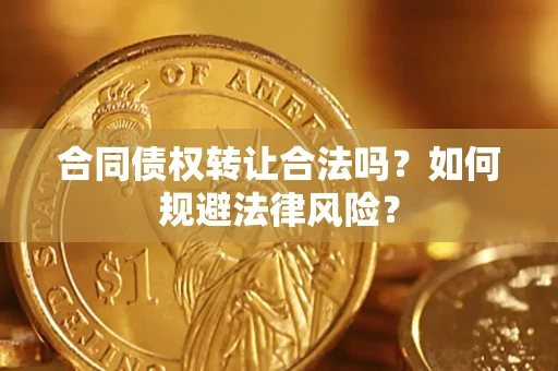 武汉合同债权转让合法吗？如何规避法律风险？