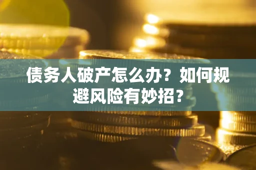 武汉债务人破产怎么办？如何规避风险有妙招？
