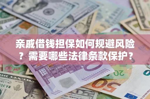 武汉亲戚借钱担保如何规避风险？需要哪些法律条款保护？