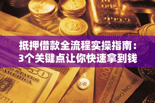 武汉抵押借款全流程实操指南：3个关键点让你快速拿到钱