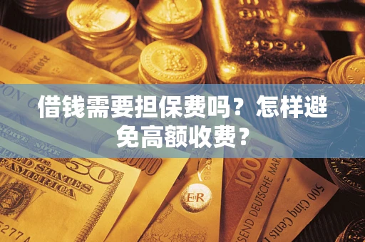 武汉借钱需要担保费吗？怎样避免高额收费？