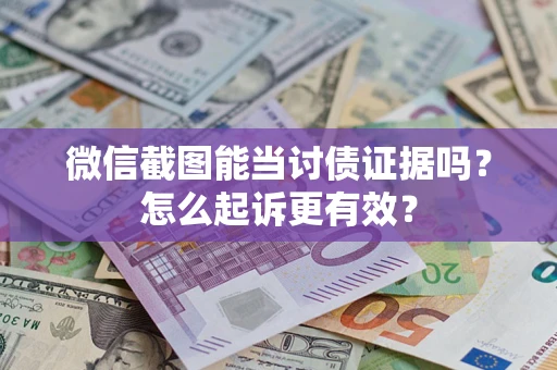 武汉微信截图能当讨债证据吗？怎么起诉更有效？