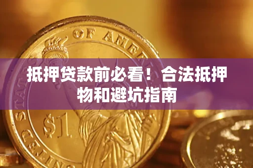 武汉抵押贷款前必看！合法抵押物和避坑指南