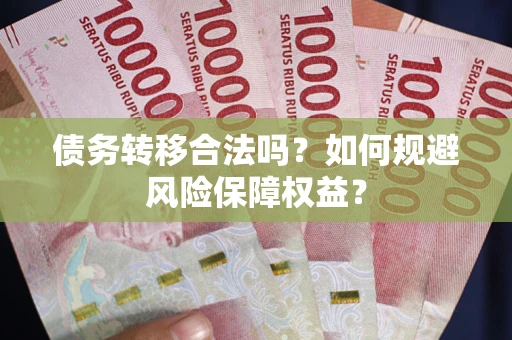 武汉债务转移合法吗？如何规避风险保障权益？