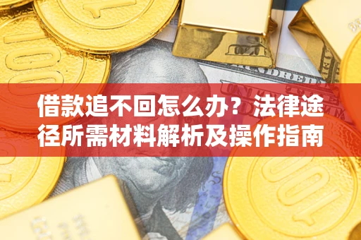 武汉借款追不回怎么办?法律途径所需材料解析及操作指南 武汉借款追不回怎么办?法律途径所需材料解析及操作指南
