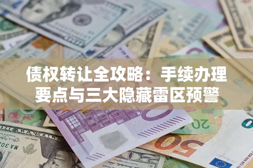 武汉债权转让全攻略：手续办理要点与三大隐藏雷区预警