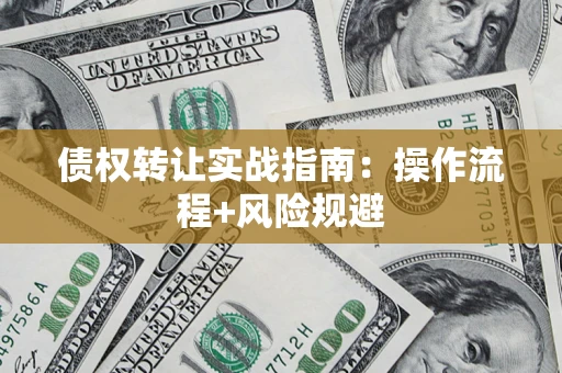 武汉债权转让实战指南：操作流程+风险规避