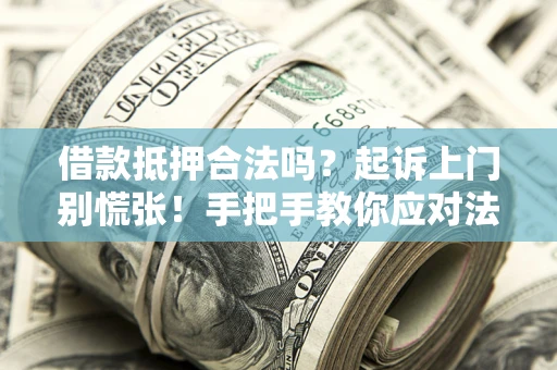 武汉借款抵押合法吗？起诉上门别慌张！手把手教你应对法律程序