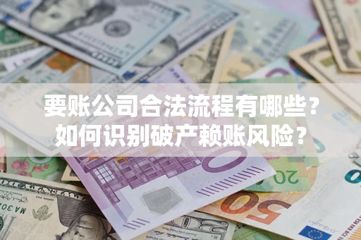 武汉要账公司合法流程有哪些？如何识别破产赖账风险？