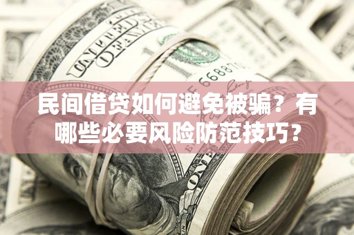 武汉民间借贷如何避免被骗？有哪些必要风险防范技巧？