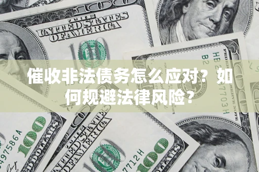 武汉催收非法债务怎么应对？如何规避法律风险？