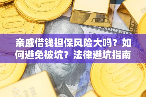 武汉亲戚借钱担保风险大吗？如何避免被坑？法律避坑指南