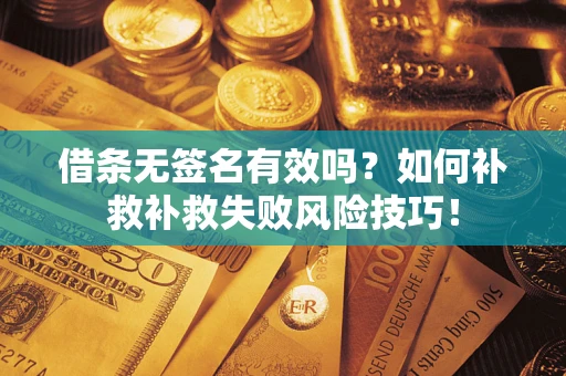 武汉借条无签名有效吗？如何补救补救失败风险技巧！
