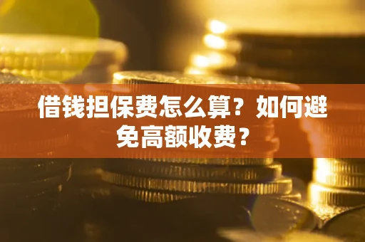 武汉借钱担保费怎么算？如何避免高额收费？