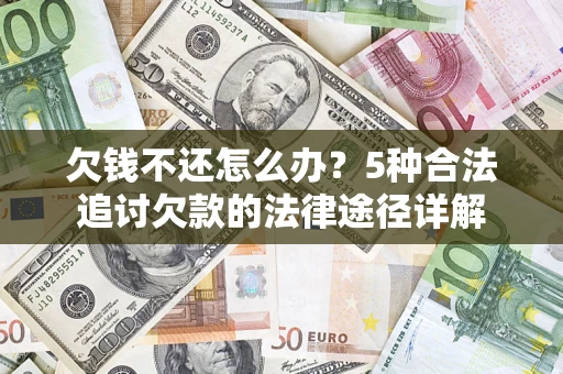 武汉欠钱不还怎么办？5种合法追讨欠款的法律途径详解