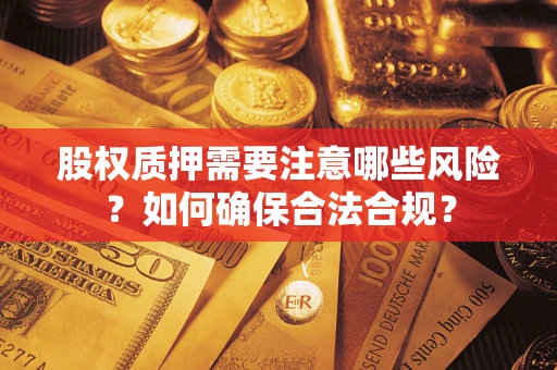 武汉股权质押需要注意哪些风险？如何确保合法合规？