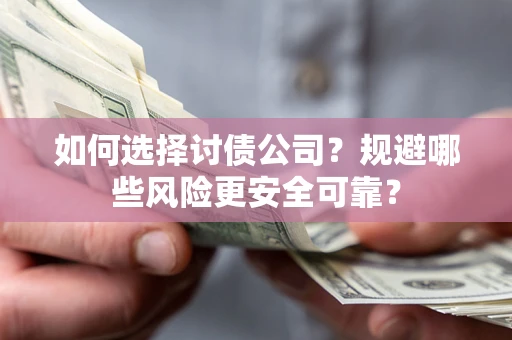 武汉如何选择讨债公司？规避哪些风险更安全可靠？