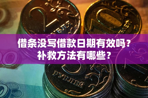 武汉借条没写借款日期有效吗?补救方法有哪些? 武汉借条没写借款日期有效吗?补救方法有哪些?