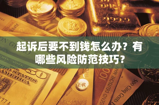 武汉起诉后要不到钱怎么办?有哪些风险防范技巧? 武汉起诉后要不到钱怎么办?有哪些风险防范技巧?