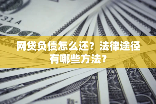 武汉网贷负债怎么还？法律途径有哪些方法？