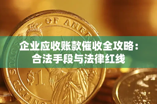 武汉企业应收账款催收全攻略：合法手段与法律红线