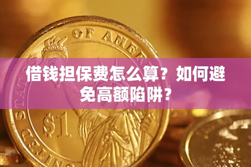 武汉借钱担保费怎么算？如何避免高额陷阱？