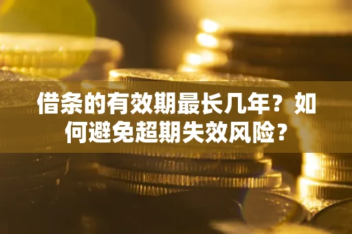武汉借条的有效期最长几年？如何避免超期失效风险？